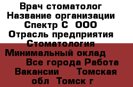 Врач-стоматолог › Название организации ­ Спектр-С, ООО › Отрасль предприятия ­ Стоматология › Минимальный оклад ­ 50 000 - Все города Работа » Вакансии   . Томская обл.,Томск г.